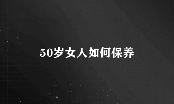 50岁女人如何保养