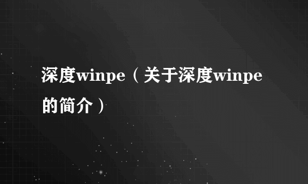 深度winpe（关于深度winpe的简介）