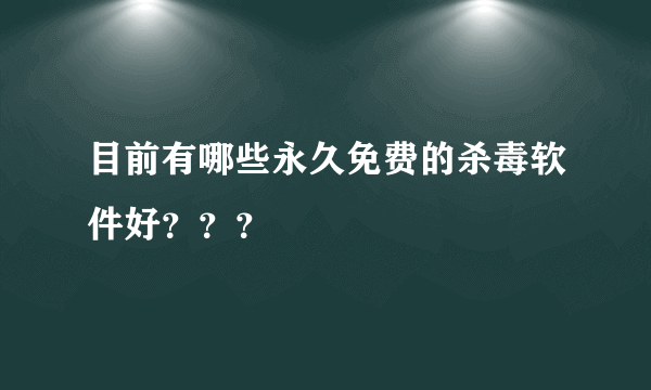 目前有哪些永久免费的杀毒软件好？？？