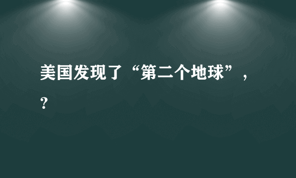 美国发现了“第二个地球”，？