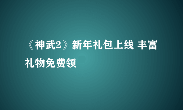 《神武2》新年礼包上线 丰富礼物免费领