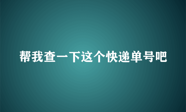 帮我查一下这个快递单号吧