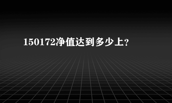 150172净值达到多少上？