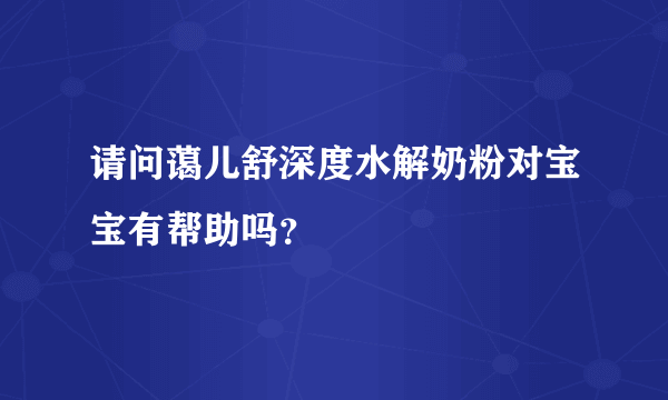 请问蔼儿舒深度水解奶粉对宝宝有帮助吗？