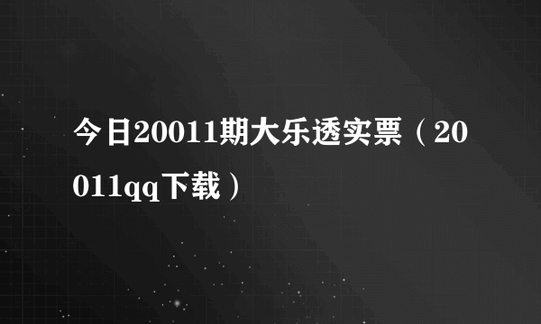 今日20011期大乐透实票（20011qq下载）