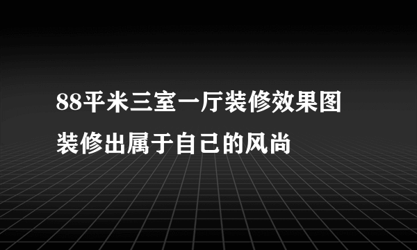 88平米三室一厅装修效果图 装修出属于自己的风尚