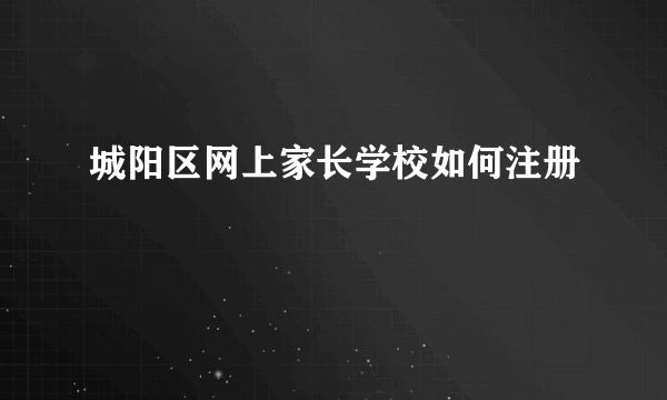 城阳区网上家长学校如何注册