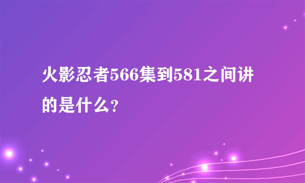 火影忍者566集到581之间讲的是什么？