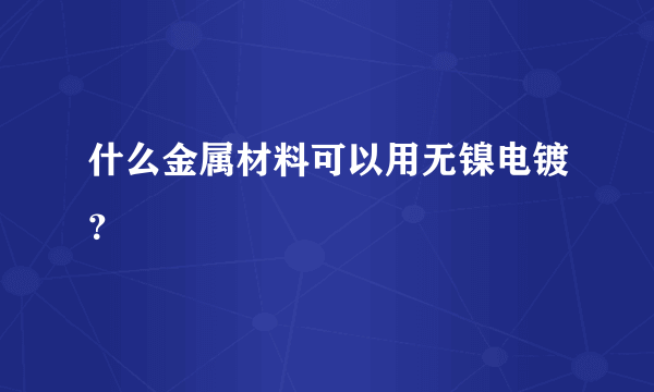 什么金属材料可以用无镍电镀？