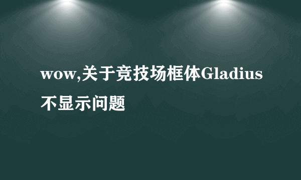 wow,关于竞技场框体Gladius不显示问题