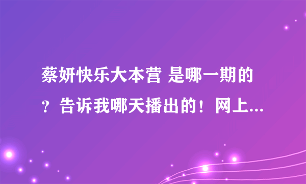 蔡妍快乐大本营 是哪一期的？告诉我哪天播出的！网上哪里能看到，