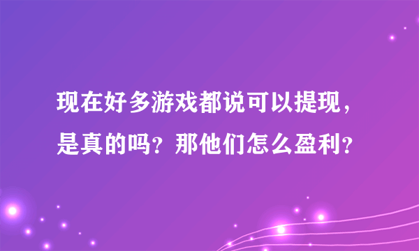 现在好多游戏都说可以提现，是真的吗？那他们怎么盈利？