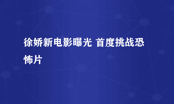 徐娇新电影曝光 首度挑战恐怖片