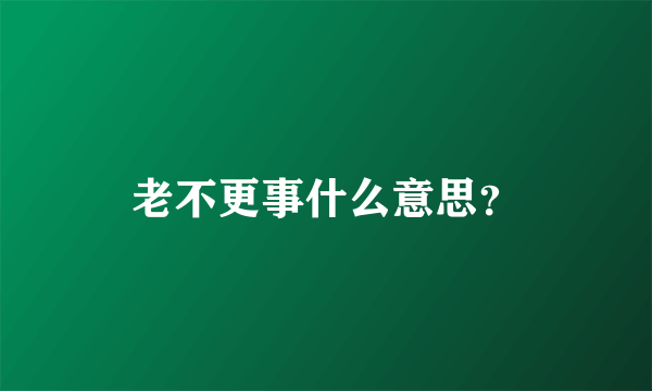 老不更事什么意思？