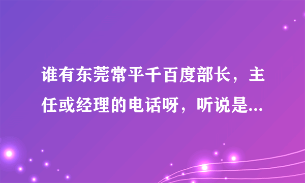 谁有东莞常平千百度部长，主任或经理的电话呀，听说是新开的很不错