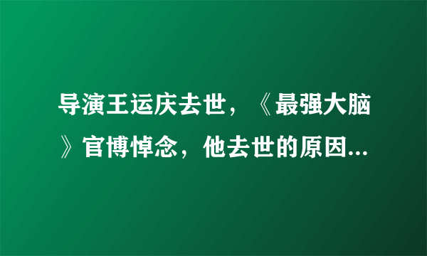 导演王运庆去世，《最强大脑》官博悼念，他去世的原因是什么？