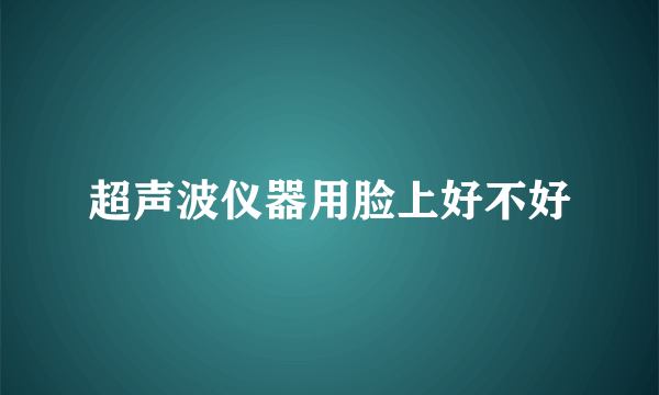 超声波仪器用脸上好不好