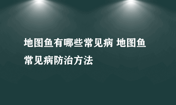 地图鱼有哪些常见病 地图鱼常见病防治方法