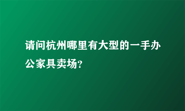 请问杭州哪里有大型的一手办公家具卖场？