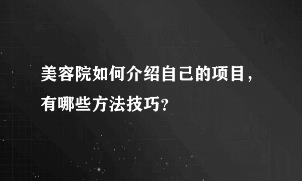 美容院如何介绍自己的项目，有哪些方法技巧？