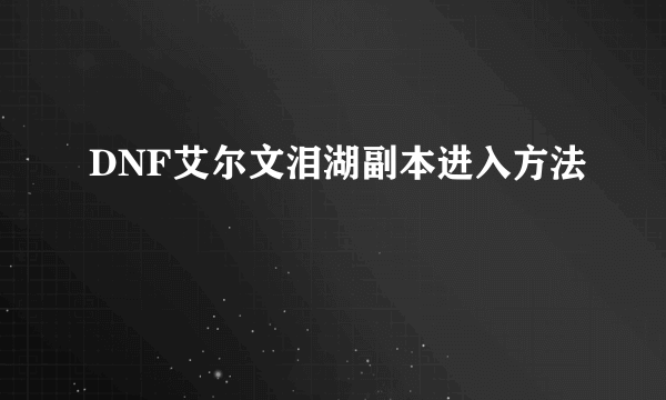 DNF艾尔文泪湖副本进入方法