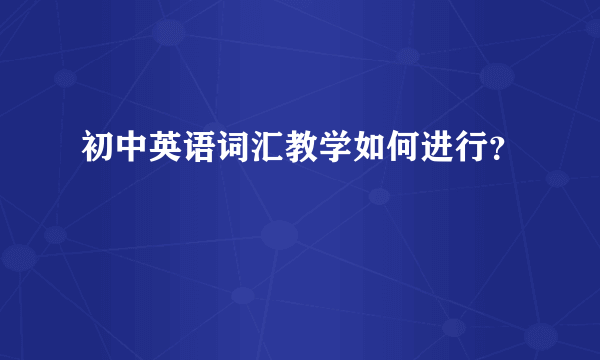 初中英语词汇教学如何进行？