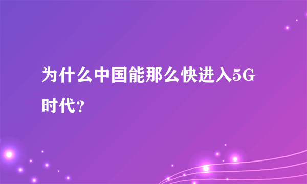 为什么中国能那么快进入5G时代？