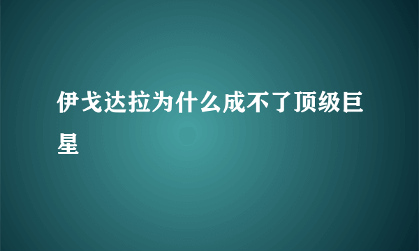 伊戈达拉为什么成不了顶级巨星