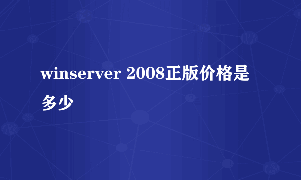 winserver 2008正版价格是多少