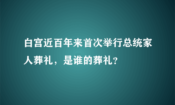 白宫近百年来首次举行总统家人葬礼，是谁的葬礼？