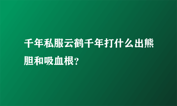 千年私服云鹤千年打什么出熊胆和吸血根？