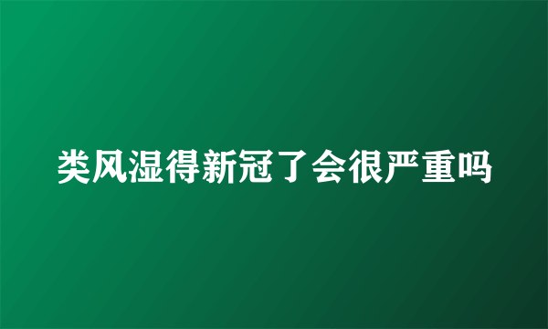 类风湿得新冠了会很严重吗