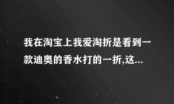 我在淘宝上我爱淘折是看到一款迪奥的香水打的一折,这是真的么?