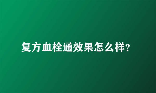 复方血栓通效果怎么样？