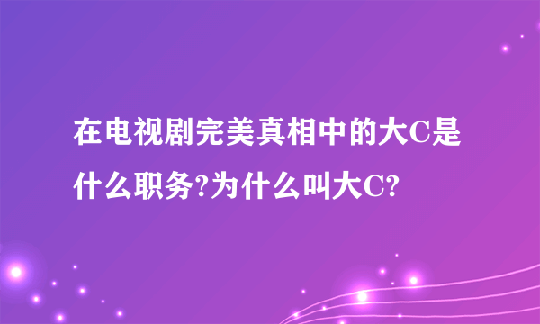 在电视剧完美真相中的大C是什么职务?为什么叫大C?