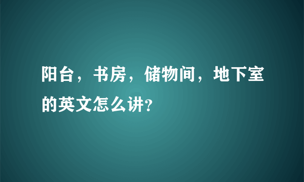 阳台，书房，储物间，地下室的英文怎么讲？