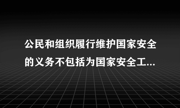 公民和组织履行维护国家安全的义务不包括为国家安全工作提供便利条件或者其他协助。（）