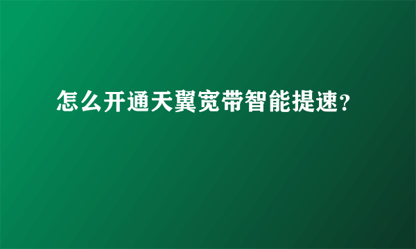 怎么开通天翼宽带智能提速？