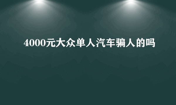 4000元大众单人汽车骗人的吗