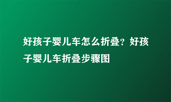 好孩子婴儿车怎么折叠？好孩子婴儿车折叠步骤图