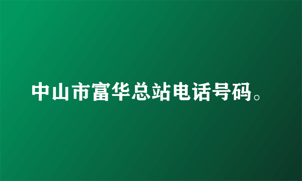 中山市富华总站电话号码。