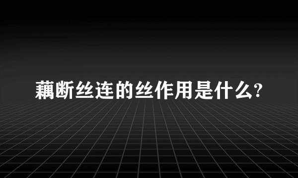 藕断丝连的丝作用是什么?