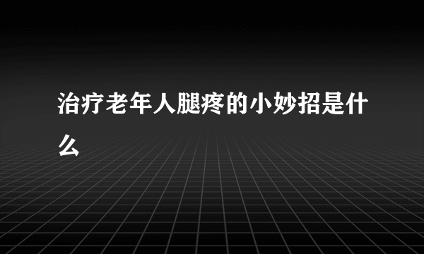 治疗老年人腿疼的小妙招是什么