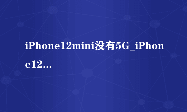 iPhone12mini没有5G_iPhone12mini是否支持5G