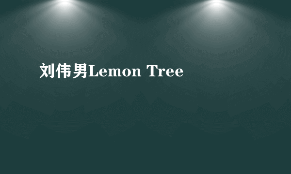 刘伟男Lemon Tree