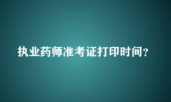 执业药师准考证打印时间？