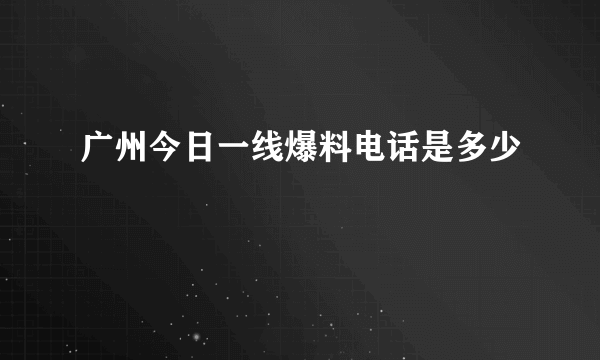 广州今日一线爆料电话是多少