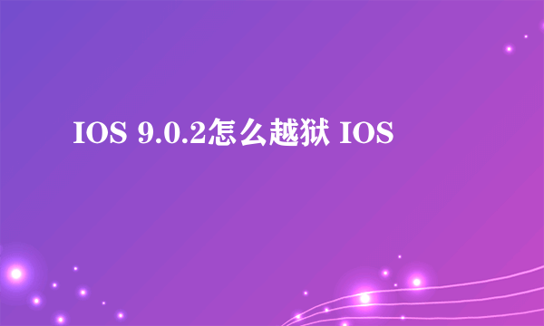 IOS 9.0.2怎么越狱 IOS