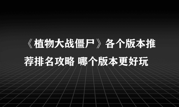 《植物大战僵尸》各个版本推荐排名攻略 哪个版本更好玩