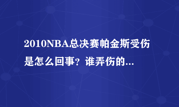 2010NBA总决赛帕金斯受伤是怎么回事？谁弄伤的？是不是科比？